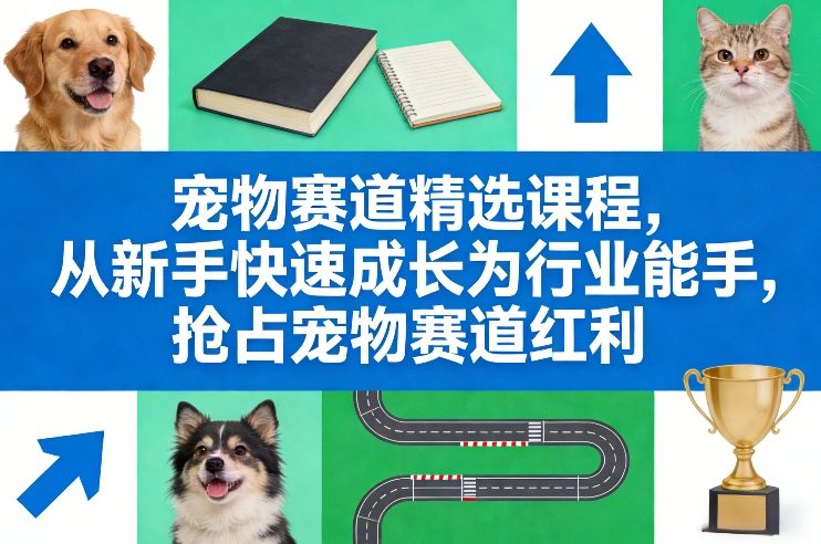 宠物赛道精选课程，从新手快速成长为行业能手，抢占宠物赛道红利-玩备项目资源网
